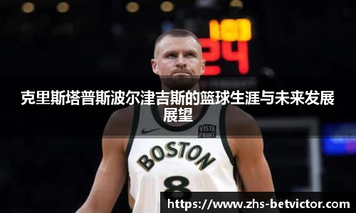 克里斯塔普斯波尔津吉斯的篮球生涯与未来发展展望