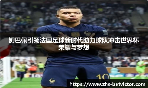 姆巴佩引领法国足球新时代助力球队冲击世界杯荣耀与梦想