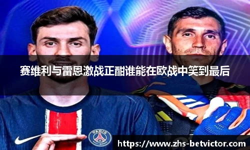 赛维利与雷恩激战正酣谁能在欧战中笑到最后