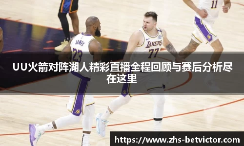 UU火箭对阵湖人精彩直播全程回顾与赛后分析尽在这里