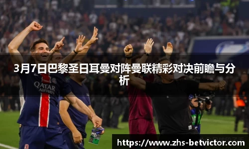 3月7日巴黎圣日耳曼对阵曼联精彩对决前瞻与分析