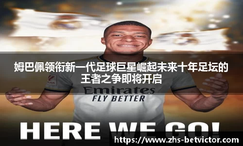 姆巴佩领衔新一代足球巨星崛起未来十年足坛的王者之争即将开启