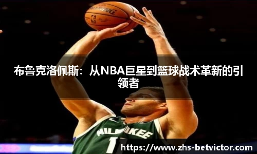 布鲁克洛佩斯：从NBA巨星到篮球战术革新的引领者