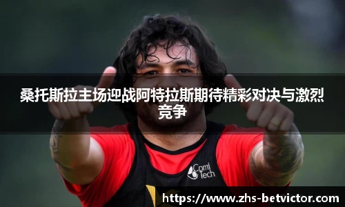 桑托斯拉主场迎战阿特拉斯期待精彩对决与激烈竞争