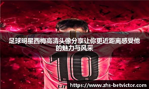 足球明星西梅高清头像分享让你更近距离感受他的魅力与风采