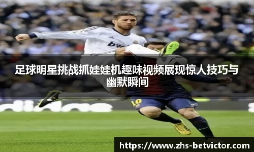 足球明星挑战抓娃娃机趣味视频展现惊人技巧与幽默瞬间